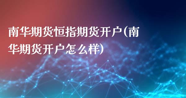 南华期货恒指期货开户(南华期货开户怎么样)_https://www.yunyouns.com_期货直播_第1张