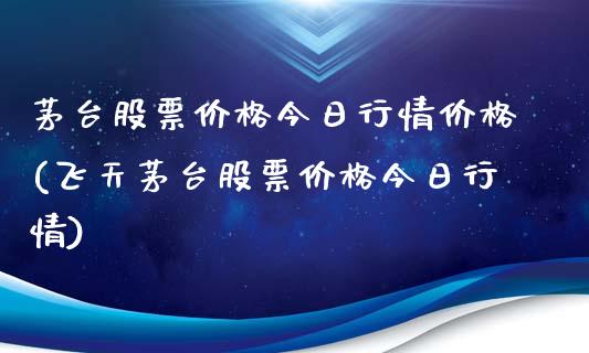 茅台股票价格今日行情价格(飞天茅台股票价格今日行情)_https://www.yunyouns.com_期货直播_第1张