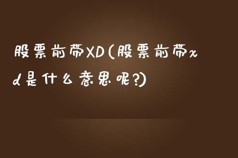 股票前带XD(股票前带xd是什么意思呢?)_https://www.yunyouns.com_恒生指数_第1张