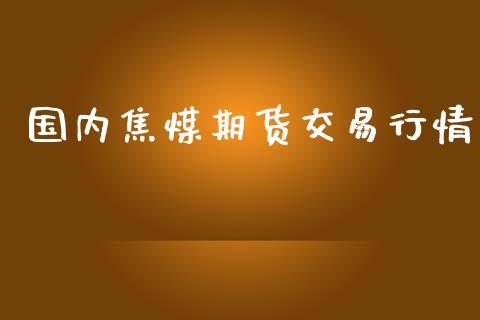 国内焦煤期货交易行情_https://www.yunyouns.com_股指期货_第1张