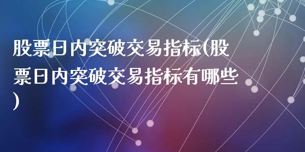 股票日内突破交易指标(股票日内突破交易指标有哪些)_https://www.yunyouns.com_期货行情_第1张