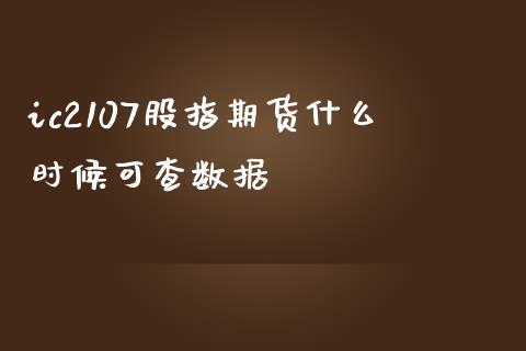 ic2107股指期货什么时候可查数据_https://www.yunyouns.com_股指期货_第1张