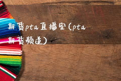 期货pta直播室(pta期货频道)_https://www.yunyouns.com_恒生指数_第1张