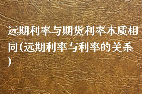 远期利率与期货利率本质相同(远期利率与利率的关系)_https://www.yunyouns.com_期货直播_第1张