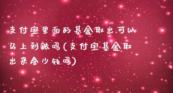 支付宝里面的基金取出可以马上到账吗(支付宝基金取出来会少钱吗)_https://www.yunyouns.com_股指期货_第1张