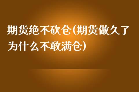 期货绝不砍仓(期货做久了为什么不敢满仓)_https://www.yunyouns.com_期货直播_第1张