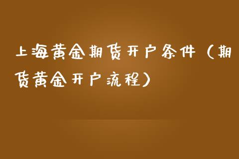 上海黄金期货开户条件（期货黄金开户流程）_https://www.yunyouns.com_恒生指数_第1张