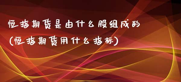 恒指期货是由什么股组成的(恒指期货用什么指标)_https://www.yunyouns.com_期货行情_第1张