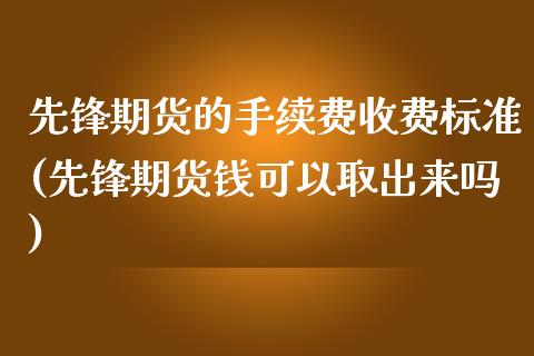 先锋期货的手续费收费标准(先锋期货钱可以取出来吗)_https://www.yunyouns.com_股指期货_第1张