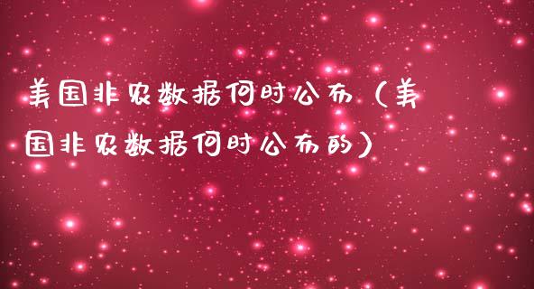 美国非农数据何时公布（美国非农数据何时公布的）_https://www.yunyouns.com_期货行情_第1张