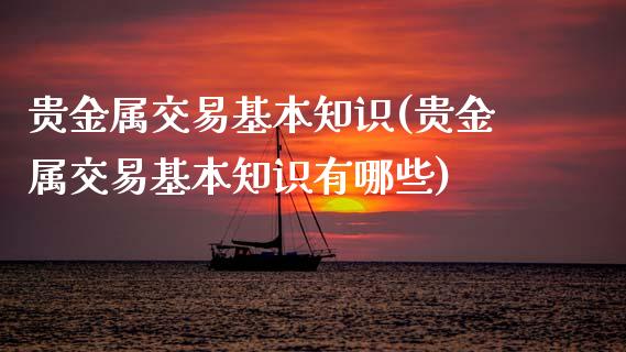 贵金属交易基本知识(贵金属交易基本知识有哪些)_https://www.yunyouns.com_期货直播_第1张