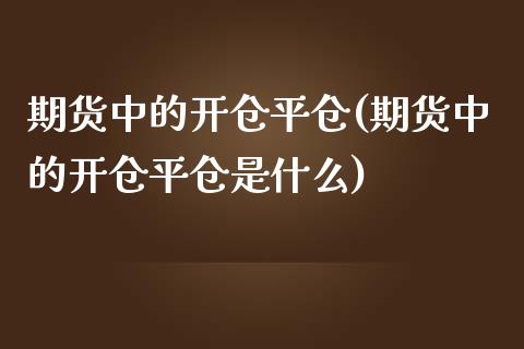 期货中的开仓平仓(期货中的开仓平仓是什么)_https://www.yunyouns.com_期货直播_第1张