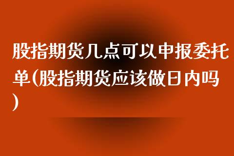 股指期货几点可以申报委托单(股指期货应该做日内吗)_https://www.yunyouns.com_恒生指数_第1张