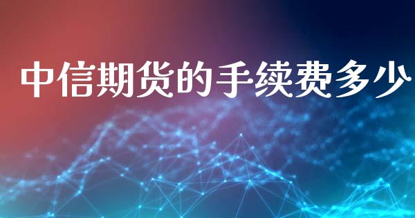 中信期货的手续费多少_https://www.yunyouns.com_股指期货_第1张