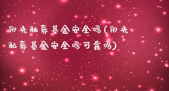 阳光私募基金安全吗(阳光私募基金安全吗可靠吗)_https://www.yunyouns.com_期货行情_第1张