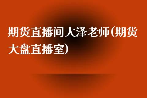 期货直播间大泽老师(期货大盘直播室)_https://www.yunyouns.com_期货直播_第1张