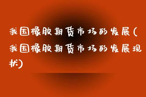 我国橡胶期货市场的发展(我国橡胶期货市场的发展现状)_https://www.yunyouns.com_恒生指数_第1张