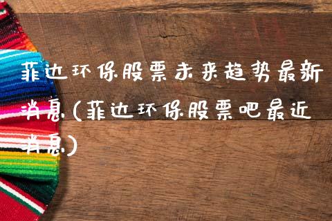 菲达环保股票未来趋势最新消息(菲达环保股票吧最近消息)_https://www.yunyouns.com_股指期货_第1张