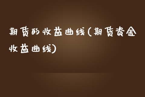 期货的收益曲线(期货资金收益曲线)_https://www.yunyouns.com_期货直播_第1张