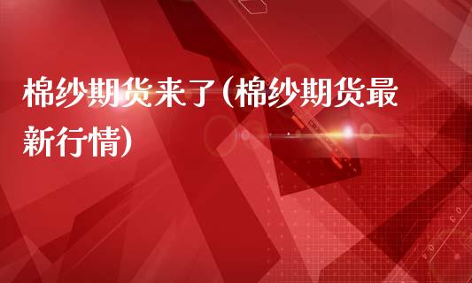 棉纱期货来了(棉纱期货最新行情)_https://www.yunyouns.com_期货行情_第1张