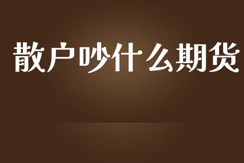 散户吵什么期货_https://www.yunyouns.com_恒生指数_第1张