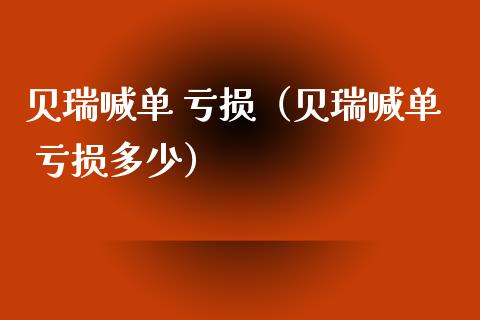 贝瑞喊单 亏损（贝瑞喊单 亏损多少）_https://www.yunyouns.com_期货直播_第1张