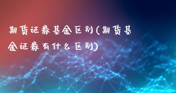 期货证券基金区别(期货基金证券有什么区别)_https://www.yunyouns.com_股指期货_第1张