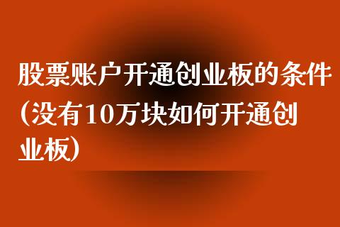 股票账户开通创业板的条件(没有10万块如何开通创业板)_https://www.yunyouns.com_恒生指数_第1张