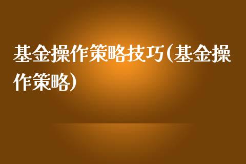 基金操作策略技巧(基金操作策略)_https://www.yunyouns.com_股指期货_第1张