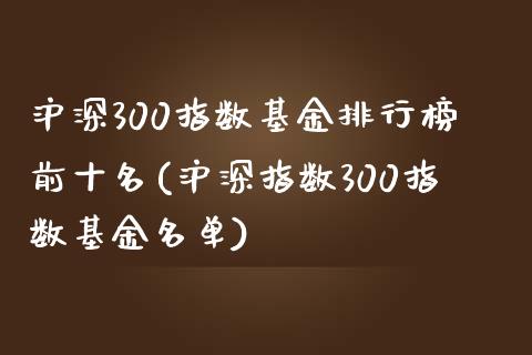 沪深300指数基金排行榜前十名(沪深指数300指数基金名单)_https://www.yunyouns.com_期货直播_第1张