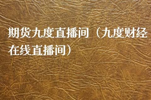 期货九度直播间（九度财经在线直播间）_https://www.yunyouns.com_期货直播_第1张