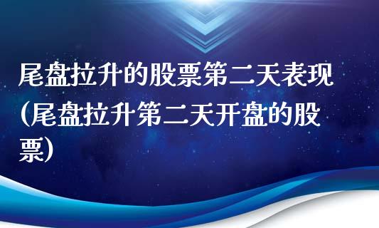 尾盘拉升的股票第二天表现(尾盘拉升第二天开盘的股票)_https://www.yunyouns.com_期货行情_第1张