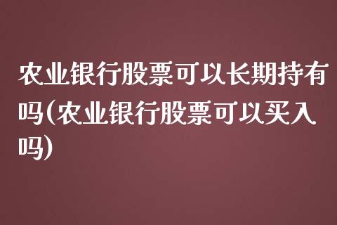 农业银行股票可以长期持有吗(农业银行股票可以买入吗)_https://www.yunyouns.com_期货直播_第1张