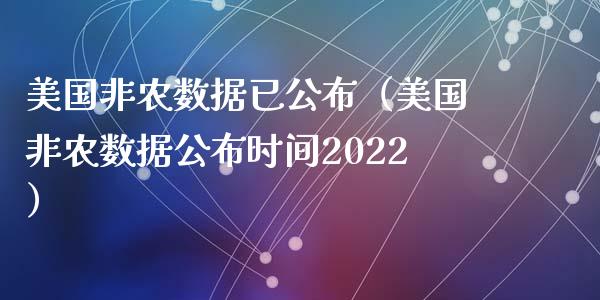 美国非农数据已公布（美国非农数据公布时间2022）_https://www.yunyouns.com_期货行情_第1张