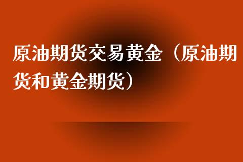 原油期货交易黄金（原油期货和黄金期货）_https://www.yunyouns.com_期货行情_第1张