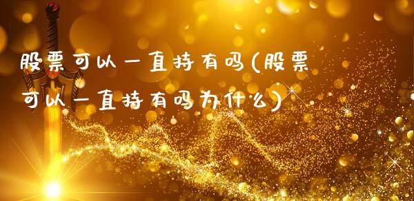 股票可以一直持有吗(股票可以一直持有吗为什么)_https://www.yunyouns.com_股指期货_第1张