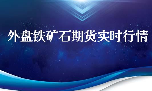 外盘铁矿石期货实时行情_https://www.yunyouns.com_股指期货_第1张