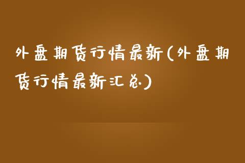 外盘期货行情最新(外盘期货行情最新汇总)_https://www.yunyouns.com_股指期货_第1张