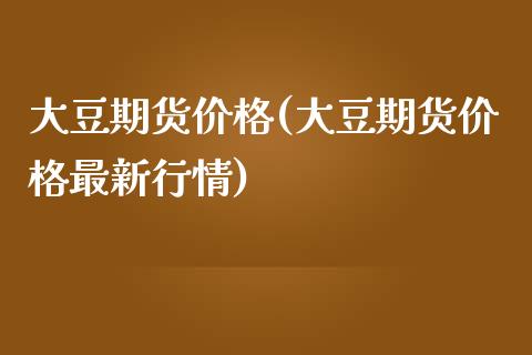 大豆期货价格(大豆期货价格最新行情)_https://www.yunyouns.com_期货直播_第1张