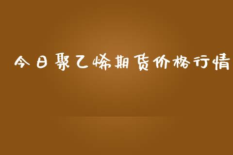 今日聚乙烯期货价格行情_https://www.yunyouns.com_期货行情_第1张