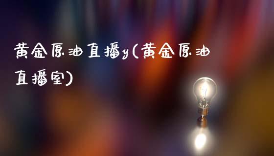 黄金原油直播y(黄金原油直播室)_https://www.yunyouns.com_期货行情_第1张