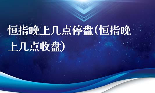 恒指晚上几点停盘(恒指晚上几点收盘)_https://www.yunyouns.com_期货行情_第1张