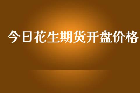 今日花生期货开盘价格_https://www.yunyouns.com_股指期货_第1张