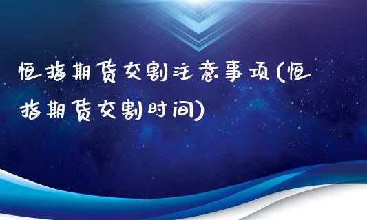 恒指期货交割注意事项(恒指期货交割时间)_https://www.yunyouns.com_恒生指数_第1张