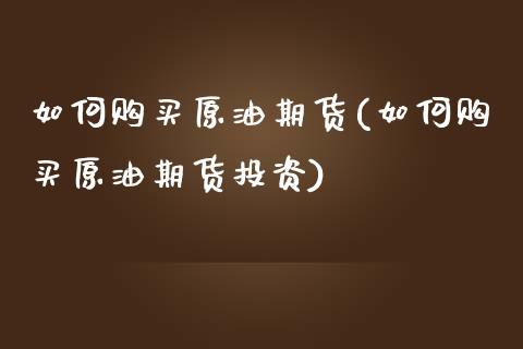 如何购买原油期货(如何购买原油期货投资)_https://www.yunyouns.com_股指期货_第1张