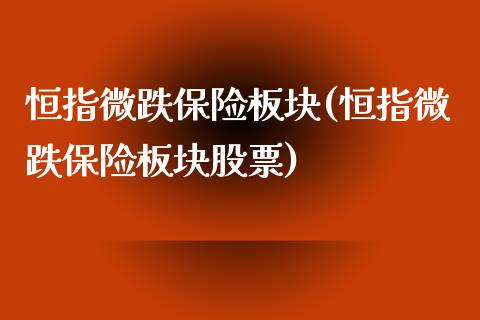 恒指微跌保险板块(恒指微跌保险板块股票)_https://www.yunyouns.com_股指期货_第1张