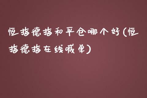 恒指德指和平仓哪个好(恒指德指在线喊单)_https://www.yunyouns.com_期货行情_第1张