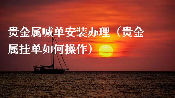 贵金属喊单安装办理（贵金属挂单如何操作）_https://www.yunyouns.com_恒生指数_第1张