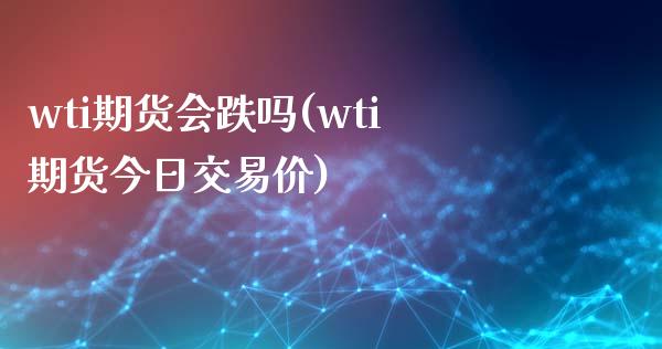 wti期货会跌吗(wti期货今日交易价)_https://www.yunyouns.com_恒生指数_第1张