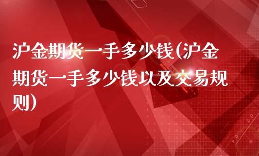 沪金期货一手多少钱(沪金期货一手多少钱以及交易规则)_https://www.yunyouns.com_期货行情_第1张